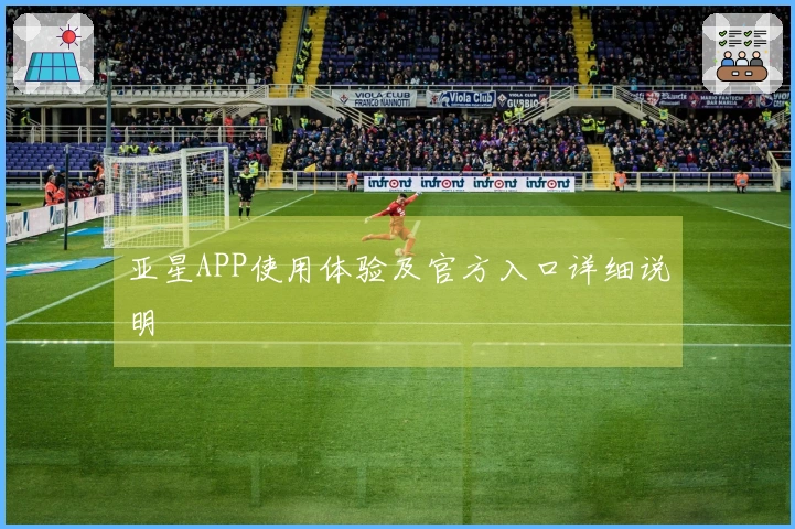 亚星APP使用体验及官方入口详细说明