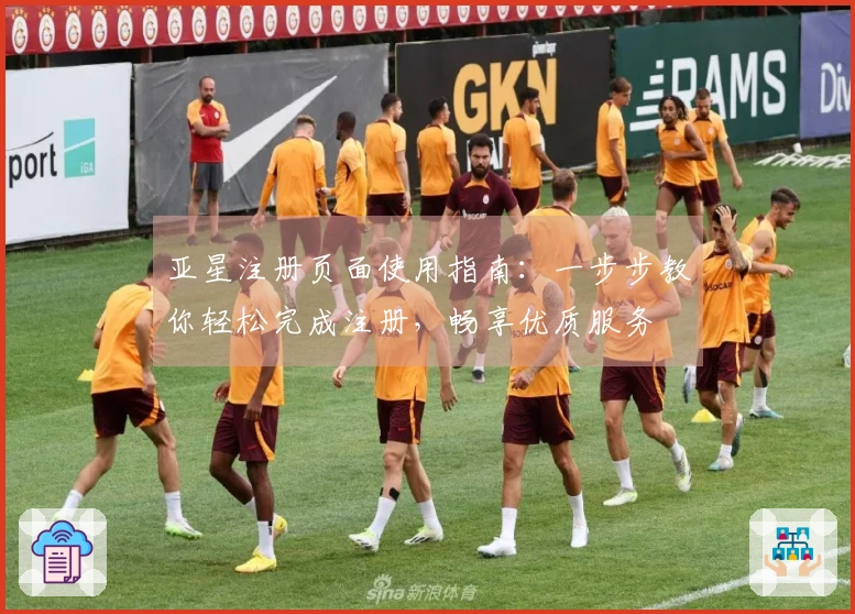 亚星注册页面使用指南：一步步教你轻松完成注册，畅享优质服务