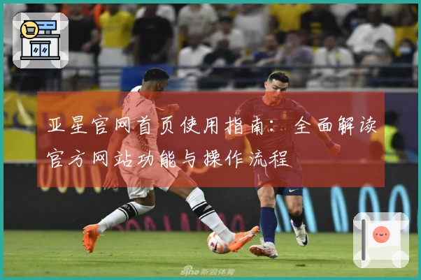 亚星官网首页使用指南：全面解读官方网站功能与操作流程