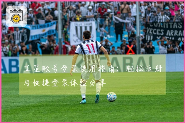 亚星账号登录使用指南：轻松注册与快捷登录体验分享