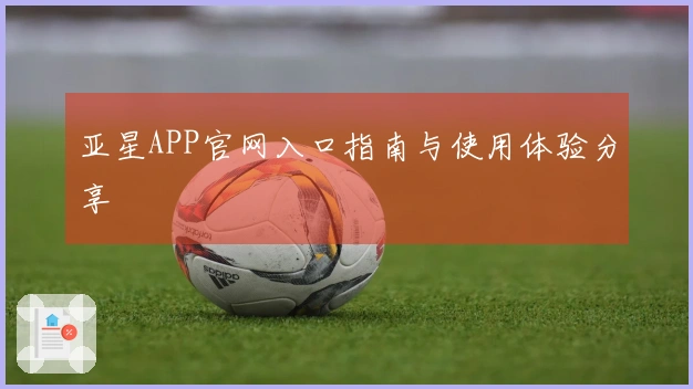 亚星APP官网入口指南与使用体验分享