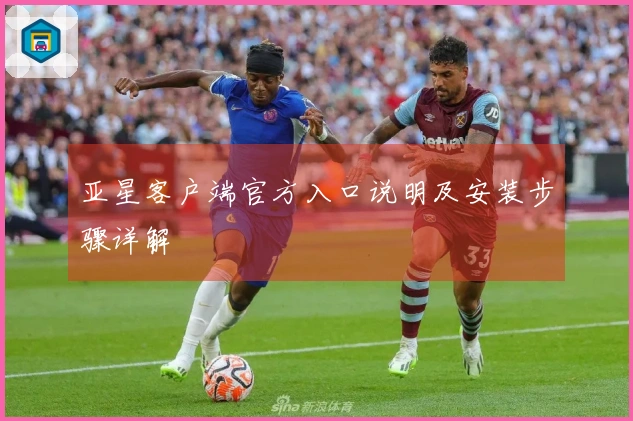 亚星客户端官方入口说明及安装步骤详解