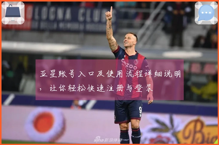 亚星账号入口及使用流程详细说明，让你轻松快速注册与登录