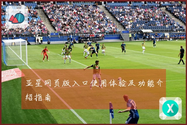 亚星网页版入口使用体验及功能介绍指南