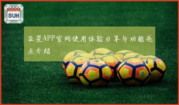 亚星APP官网使用体验分享与功能亮点介绍