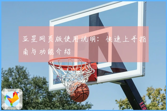 亚星网页版使用说明:快速上手指南与功能介绍