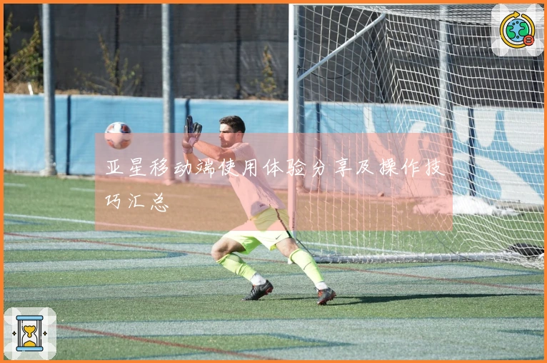 亚星移动端使用体验分享及操作技巧汇总