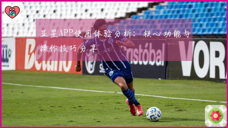 亚星APP使用体验分析：核心功能与操作技巧分享