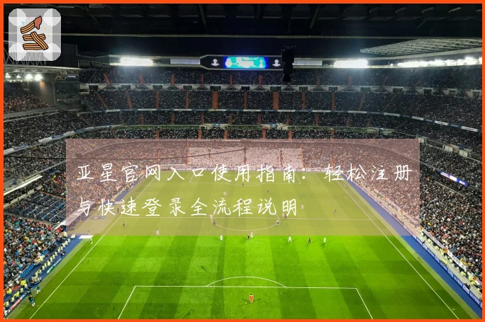 亚星官网入口使用指南：轻松注册与快速登录全流程说明
