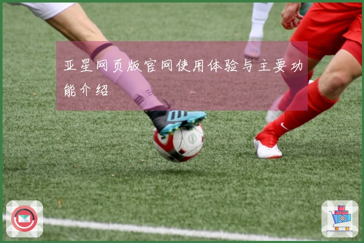 亚星网页版官网使用体验与主要功能介绍