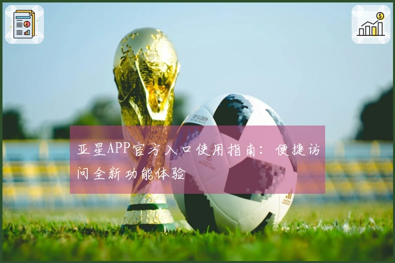 亚星APP官方入口使用指南：便捷访问全新功能体验